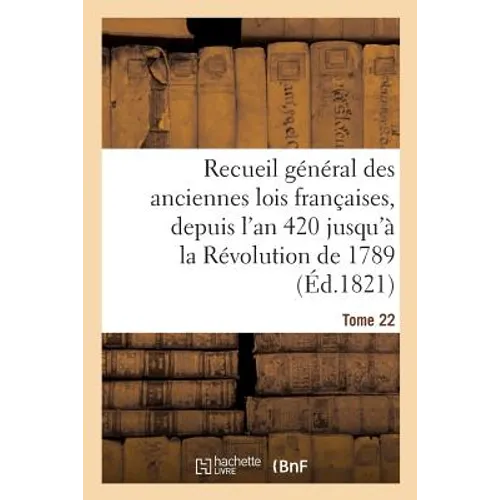 Recueil Général Des Anciennes Lois Françaises, Depuis l'An 420 Jusqu'à La Révolution Tome 22: de 1789, Notice Des Principaux Monumens Des Mérovingiens