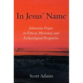 In Jesus' Name: Johannine Prayer in Ethical, Missional, and Eschatological Perspective