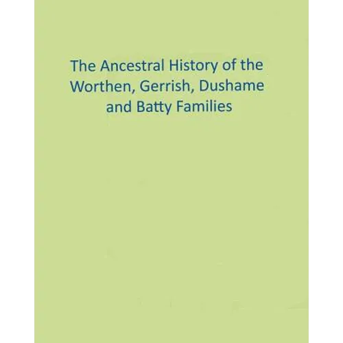 The Ancestral History of the Worthen, Gerrish, Dushame and Batty Families