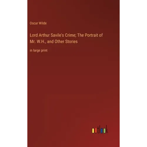 Lord Arthur Savile's Crime; The Portrait of Mr. W.H., and Other Stories: in large print