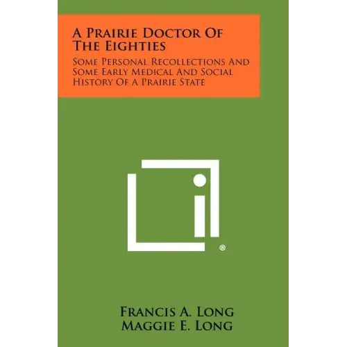 A Prairie Doctor of the Eighties: Some Personal Recollections and Some Early Medical and Social History of a Prairie State