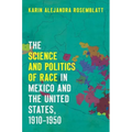 The Science and Politics of Race in Mexico and the United States, 1910-1950