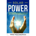 Solar Power: How to Harness the Sun to Power Your Life - And Go Off-Grid While Doing It