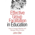 Effective Group Facilitation in Education: How to Energize Meetings and Manage Difficult Groups