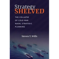 Strategy Shelved: The Collapse of Cold War Naval Strategic Planning
