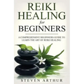 Reiki Healing for Beginners: A Comprehensive Beginner's Guide to Learning the Art of Reiki Healing