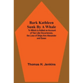 Bark Kathleen Sunk By A Whale; To Which Is Added An Account Of Two Like Occurrences, The Loss Of Ships Ann Alexander And Essex