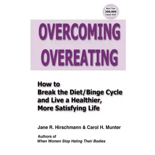 Overcoming Overeating: How to Break the Diet/Binge Cycle and Live a Healthier, More Satisfying Life