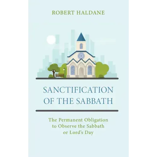 Sanctification of the Sabbath: The Permanent Obligation to Observe the Sabbath or Lord's Day