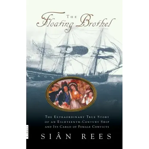 The Floating Brothel: The Extraordinary True Story of an Eighteenth-Century Ship and Its Cargo of Female Convicts