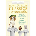 How to Teach Classics to Your Dog: A Quirky Introduction to the Ancient Greeks and Romans
