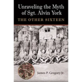 Unraveling the Myth of Sgt. Alvin York: The Other Sixteen
