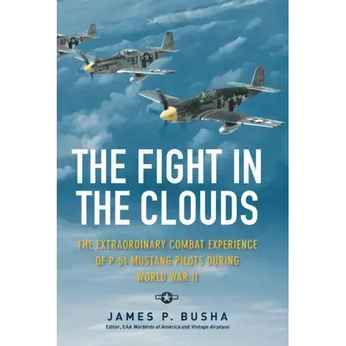 The Fight in the Clouds: The Extraordinary Combat Experience of P-51 Mustang Pilots During World War II
