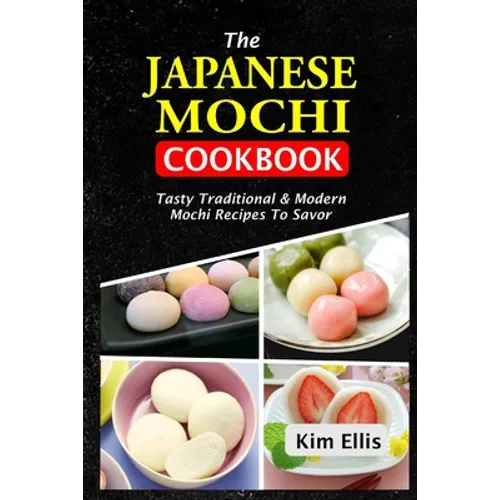 The Japanese Mochi Cookbook: Tasty Traditional & Modern Mochi Recipes To Savor