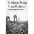 The Holocaust Through The Eyes Of A German: The Story Of Hans Wagner During World War 2