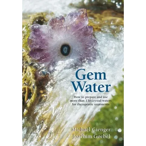 Gem Water: How to Prepare and Use More Than 130 Crystal Waters for Therapeutic Treatments