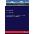Our Calendar: The Julian calendar and its errors. How corrected by the Gregorian.