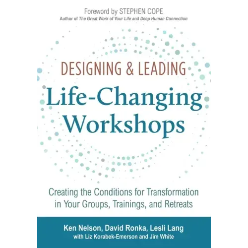 Designing & Leading Life-Changing Workshops: Creating the Conditions for Transformation in Your Groups, Trainings, and Retreats