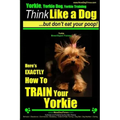 Yorkie, Yorkie Dog, Yorkie Training Think Like a Dog, But Don't Eat Your Poop! Yorkie Breed Expert Training: Here's EXACTLY How To TRAIN Your YORKIE