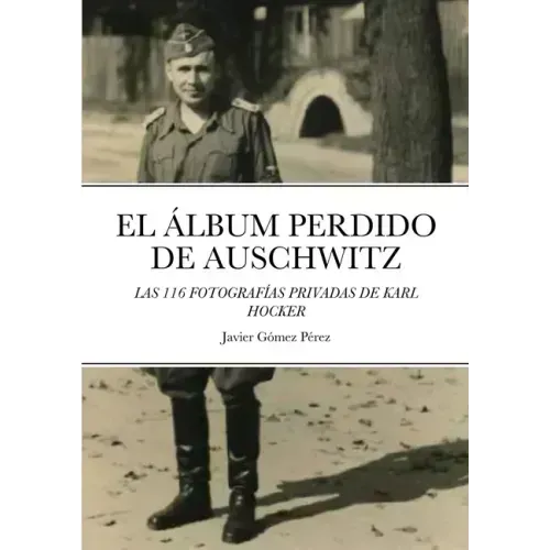 El Album Perdido de Auschwitz: Las 116 Fotografias Privadas de Karl Hocker