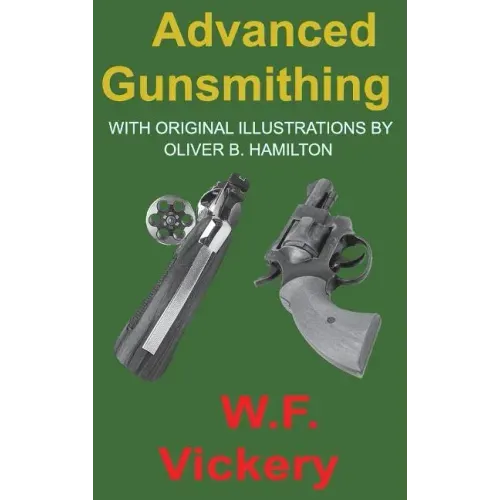 Advanced Gunsmithing: Manual of Instruction in the Manufacture, Alteration and Repair of Firearms in-so-far as the Necessary Metal Work with