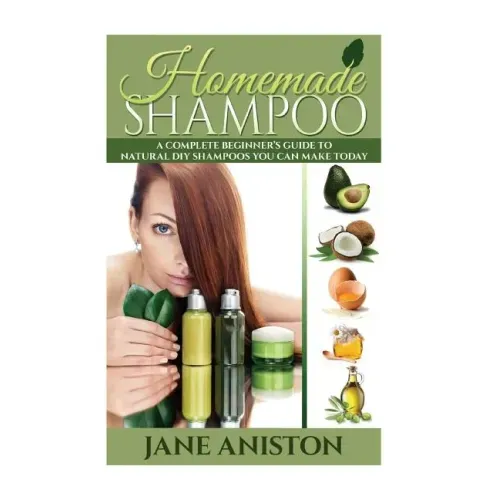 Homemade Shampoo: A Complete Beginner's Guide To Natural DIY Shampoos You Can Make Today - Includes 34 Organic Shampoo Recipes! (Organic