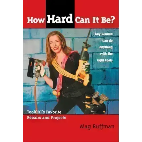 How Hard Can It Be?: Toolgirl's Favorite Repairs and Projects