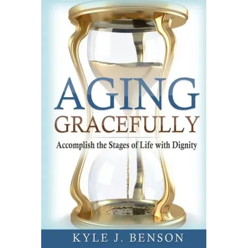 Aging Gracefully: Accomplish the Stages of Life with Dignity