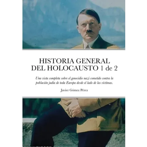 HISTORIA GENERAL DEL HOLOCAUSTO Volumen 1 de 2: Una vista completa sobre el genocidio nazi cometido contra la población judía de toda Europa desde el