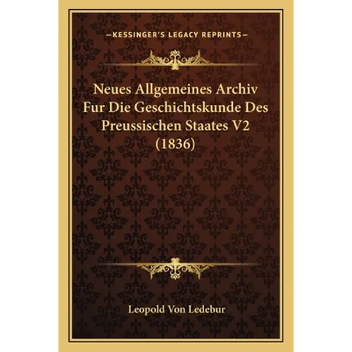 Neues Allgemeines Archiv Fur Die Geschichtskunde Des Preussischen Staates V2 (1836)
