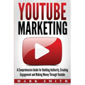 YouTube Marketing: A Comprehensive Guide for Building Authority, Creating Engagement and Making Money Through Youtube