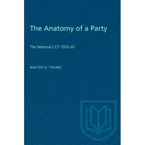 The Anatomy of a Party: The National CCF 1932-61