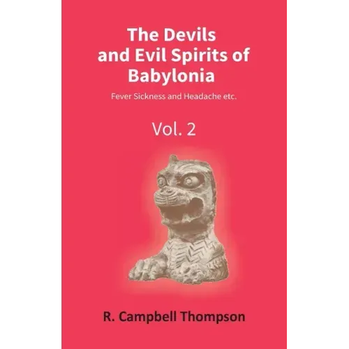 The Devils And Evil Spirits Of Babylonia: Fever Sickness And Headache Etc. (Vol.2Nd)