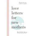 Love Letters For New Mothers: Wisdom from one mother to another