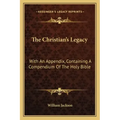 The Christian's Legacy: With an Appendix, Containing a Compendium of the Holy Bible