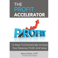 The Profit Accelerator: 12 Ways To Dramatically Increase Revenue, Profit, And Value