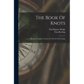 The Book Of Knots: Being A Complete Treatise On The Art Of Cordage
