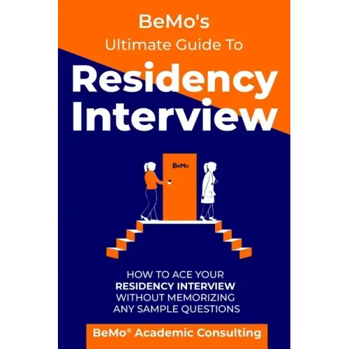 BeMo's Ultimate Guide to Residency Interview: How to Ace Your Residency Interview Without Memorizing Any Sample Questions