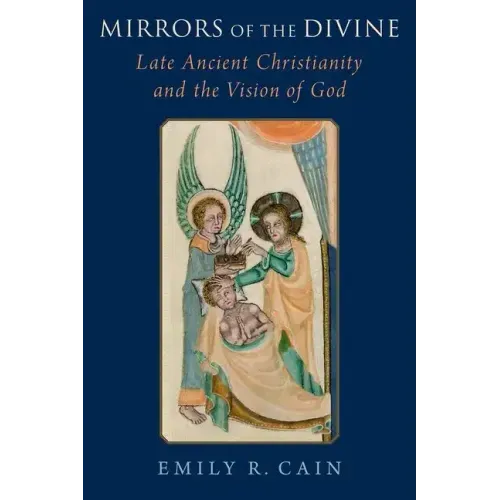 Mirrors of the Divine: Late Ancient Christianity and the Vision of God