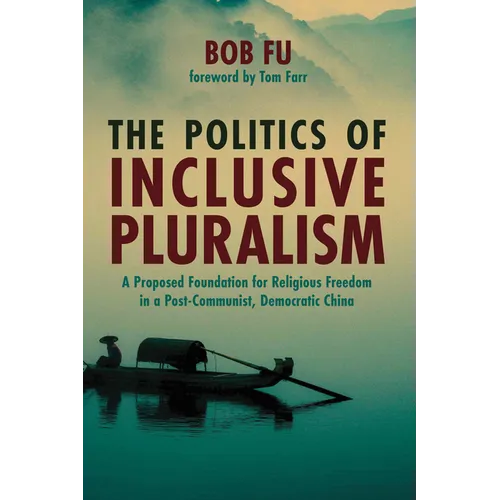 The Politics of Inclusive Pluralism: A Proposed Foundation for Religious Freedom in a Post-Communist, Democratic China