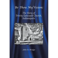 Be Thou My Vision: The Story of Trinity Episcopal Church, Indianapolis