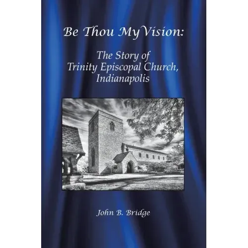 Be Thou My Vision: The Story of Trinity Episcopal Church, Indianapolis