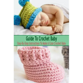 Guide To Crochet Baby: Step-By-Step Instructions To Make A Cute Crochet Baby: Gift Ideas for Holiday