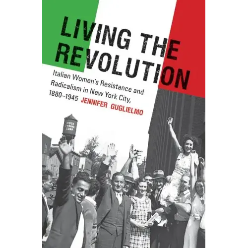 Living the Revolution: Italian Women's Resistance and Radicalism in New York City, 1880-1945