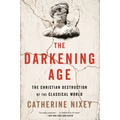 The Darkening Age: The Christian Destruction of the Classical World