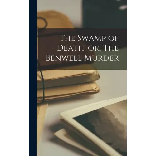 The Swamp of Death, or, The Benwell Murder [microform]