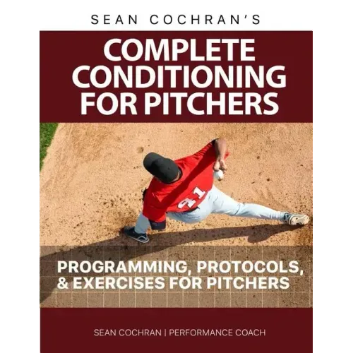 Complete Conditioning for Pitchers: Programming, Protocols, & Exercises for Pitchers