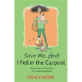 Save Me, God! I Fell in the Carpool: Help, Hope, and Humor for Drowning Moms