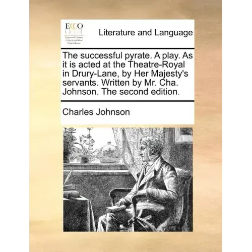 The Successful Pyrate. a Play. as It Is Acted at the Theatre-Royal in Drury-Lane, by Her Majesty's Servants. Written by Mr. Cha. Johnson. the Second E