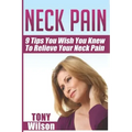 Neck Pain: Nine Tips You Wish You Knew to Relieve Your Neck Pain: Neck Pain Management And Relief Made Incredibly Easy